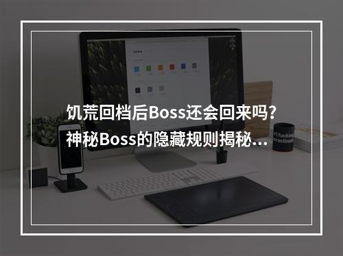 饥荒回档后Boss还会回来吗？神秘Boss的隐藏规则揭秘！