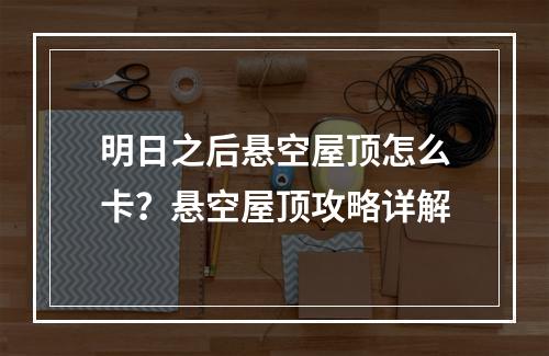 明日之后悬空屋顶怎么卡？悬空屋顶攻略详解