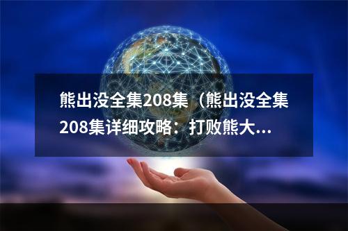 熊出没全集208集（熊出没全集208集详细攻略：打败熊大熊二，拯救小伙伴）