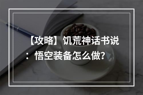 【攻略】饥荒神话书说：悟空装备怎么做？