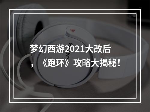 梦幻西游2021大改后，《跑环》攻略大揭秘！