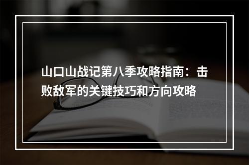 山口山战记第八季攻略指南：击败敌军的关键技巧和方向攻略