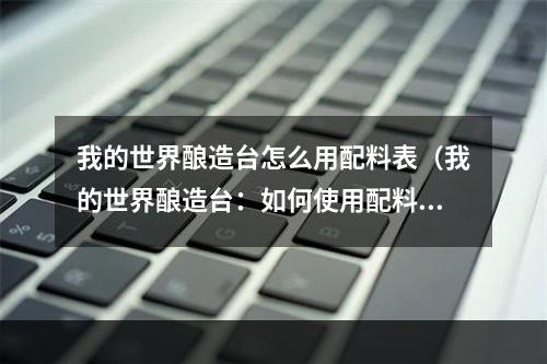 我的世界酿造台怎么用配料表（我的世界酿造台：如何使用配料表来使药水生效？）