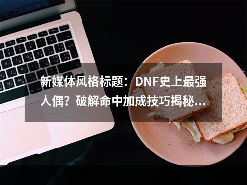 新媒体风格标题：DNF史上最强人偶？破解命中加成技巧揭秘！