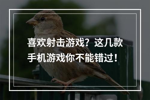 喜欢射击游戏？这几款手机游戏你不能错过！