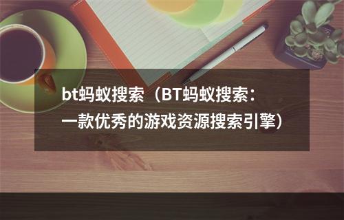 bt蚂蚁搜索（BT蚂蚁搜索：一款优秀的游戏资源搜索引擎）