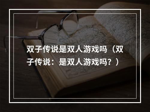 双子传说是双人游戏吗（双子传说：是双人游戏吗？）