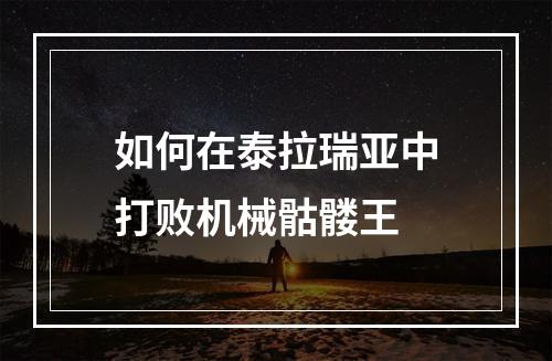 如何在泰拉瑞亚中打败机械骷髅王