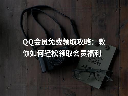 QQ会员免费领取攻略：教你如何轻松领取会员福利