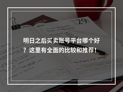 明日之后买卖账号平台哪个好？这里有全面的比较和推荐！