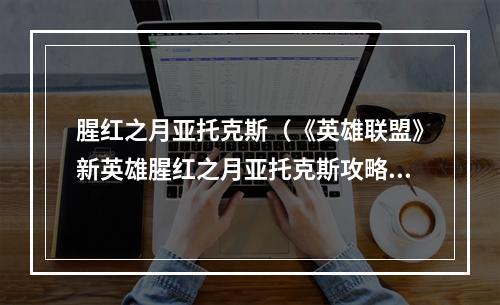 腥红之月亚托克斯（《英雄联盟》新英雄腥红之月亚托克斯攻略：红月之下，血祭天地）