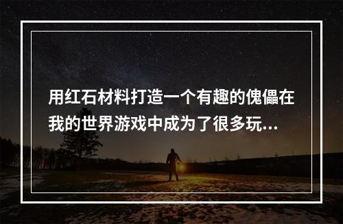 用红石材料打造一个有趣的傀儡在我的世界游戏中成为了很多玩家的热门话题。如果你还不知道如何制作自己的红