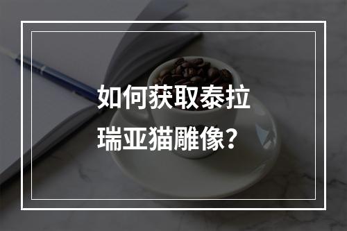 如何获取泰拉瑞亚猫雕像？