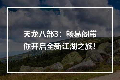 天龙八部3：畅易阁带你开启全新江湖之旅！