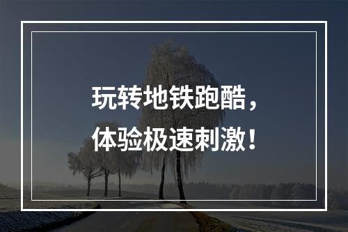 玩转地铁跑酷，体验极速刺激！