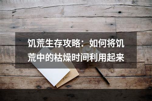 饥荒生存攻略：如何将饥荒中的枯燥时间利用起来