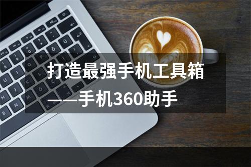 打造最强手机工具箱——手机360助手