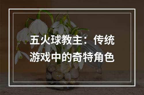 五火球教主：传统游戏中的奇特角色