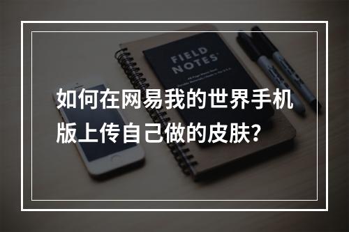 如何在网易我的世界手机版上传自己做的皮肤？