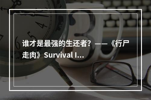 谁才是最强的生还者？——《行尸走肉》Survival Instinct游戏攻略