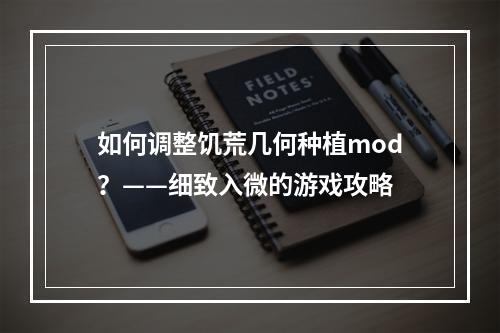 如何调整饥荒几何种植mod？——细致入微的游戏攻略