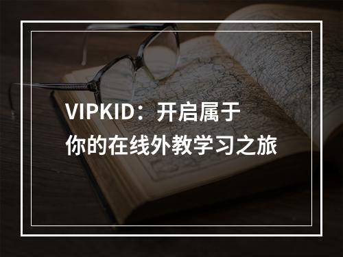 VIPKID：开启属于你的在线外教学习之旅