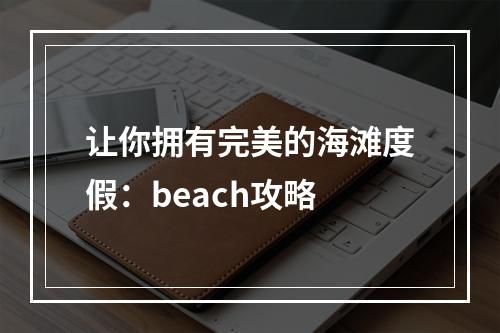 让你拥有完美的海滩度假：beach攻略