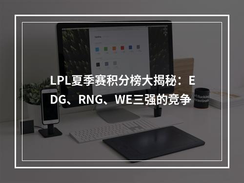 LPL夏季赛积分榜大揭秘：EDG、RNG、WE三强的竞争