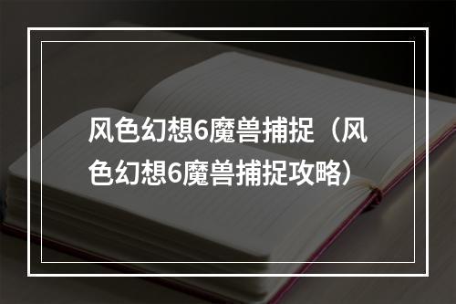 风色幻想6魔兽捕捉（风色幻想6魔兽捕捉攻略）