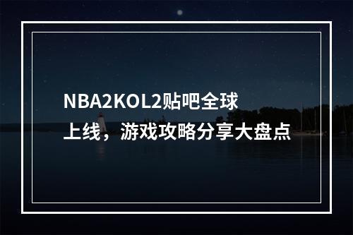 NBA2KOL2贴吧全球上线，游戏攻略分享大盘点