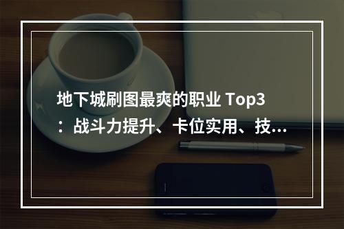 地下城刷图最爽的职业 Top3：战斗力提升、卡位实用、技能酷炫