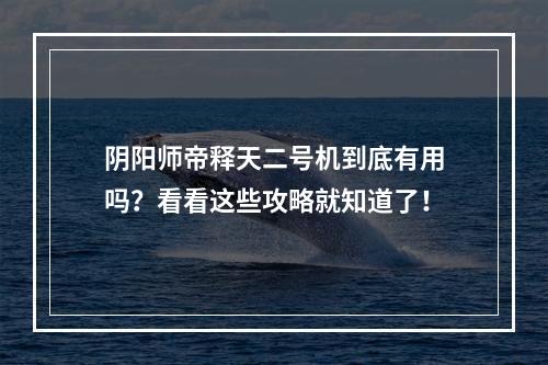 阴阳师帝释天二号机到底有用吗？看看这些攻略就知道了！