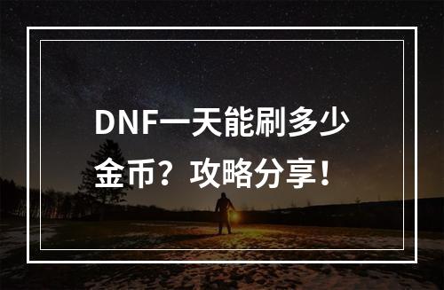 DNF一天能刷多少金币？攻略分享！