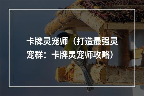 卡牌灵宠师（打造最强灵宠群：卡牌灵宠师攻略）