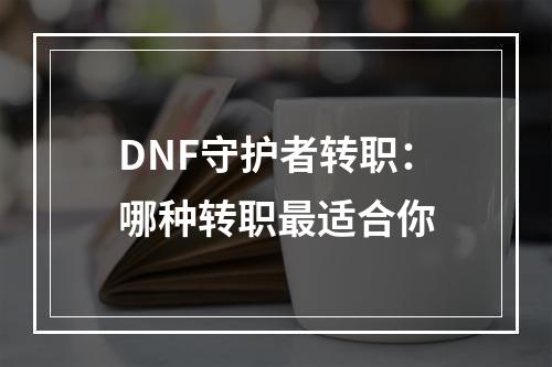 DNF守护者转职：哪种转职最适合你