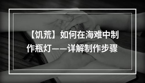 【饥荒】如何在海难中制作瓶灯——详解制作步骤