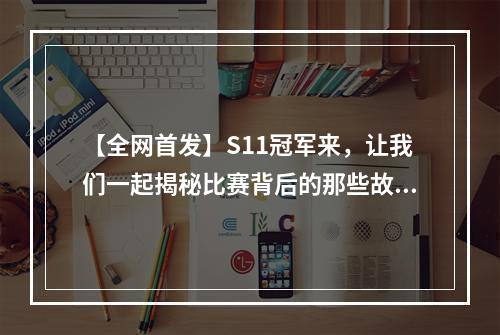 【全网首发】S11冠军来，让我们一起揭秘比赛背后的那些故事！