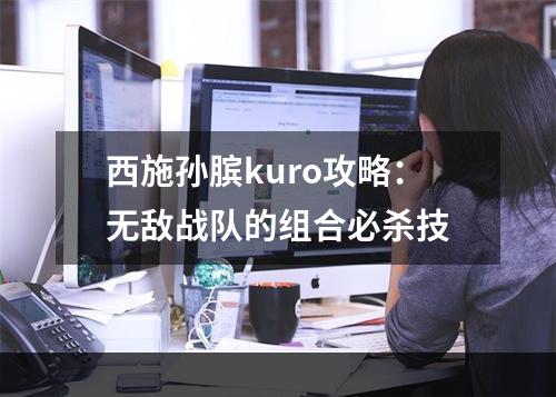 西施孙膑kuro攻略：无敌战队的组合必杀技