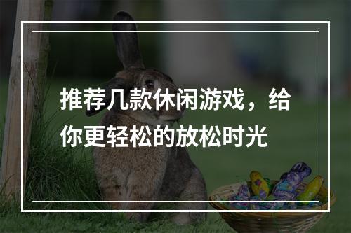 推荐几款休闲游戏，给你更轻松的放松时光