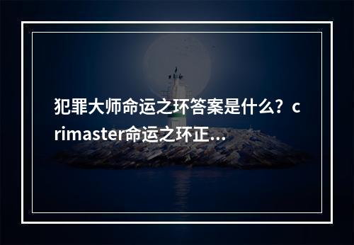 犯罪大师命运之环答案是什么？crimaster命运之环正确答案介绍[多图]--游戏攻略网