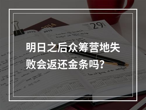 明日之后众筹营地失败会返还金条吗？