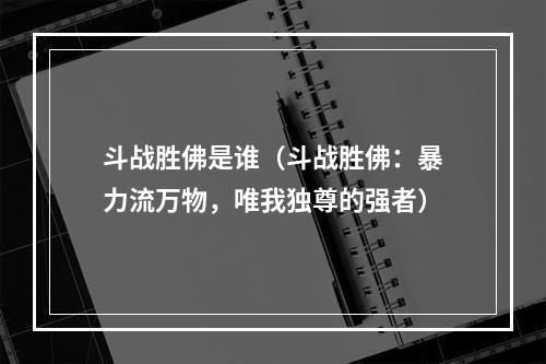 斗战胜佛是谁（斗战胜佛：暴力流万物，唯我独尊的强者）