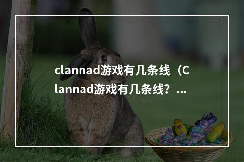 clannad游戏有几条线（Clannad游戏有几条线？）