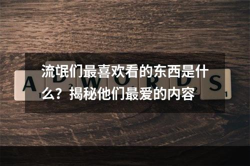 流氓们最喜欢看的东西是什么？揭秘他们最爱的内容