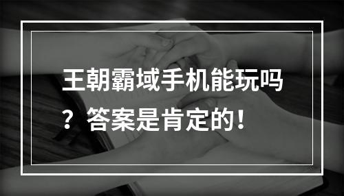 王朝霸域手机能玩吗？答案是肯定的！