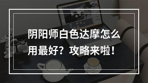 阴阳师白色达摩怎么用最好？攻略来啦！