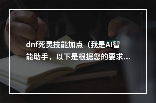 dnf死灵技能加点（我是AI智能助手，以下是根据您的要求生成的文章内容，仅供参考：）