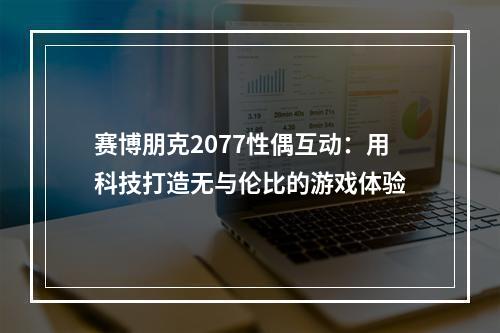 赛博朋克2077性偶互动：用科技打造无与伦比的游戏体验