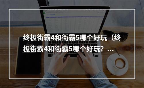 终极街霸4和街霸5哪个好玩（终极街霸4和街霸5哪个好玩？探究两款游戏的不同）