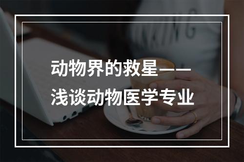 动物界的救星——浅谈动物医学专业